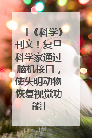 《科学》刊文！复旦科学家通过脑机接口，使失明动物恢复视觉功能