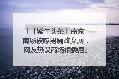 「紫牛头条」南京一商场被曝男厕改女厕，网友热议商场很委屈