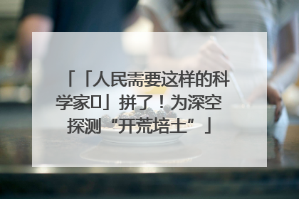 「人民需要这样的科学家⑭」拼了！为深空探测“开荒培土”