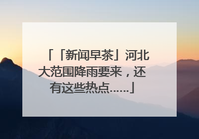 「新闻早茶」河北大范围降雨要来，还有这些热点……