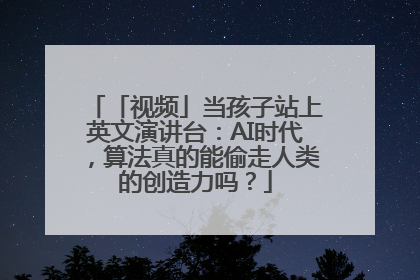 「视频」当孩子站上英文演讲台：AI时代，算法真的能偷走人类的创造力吗？