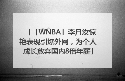 「WNBA」李月汝惊艳表现引爆外网，为个人成长放弃国内8倍年薪