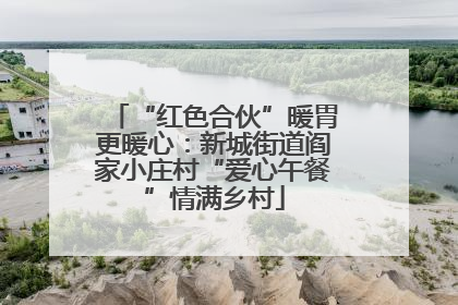 “红色合伙”暖胃更暖心：新城街道阎家小庄村“爱心午餐”情满乡村