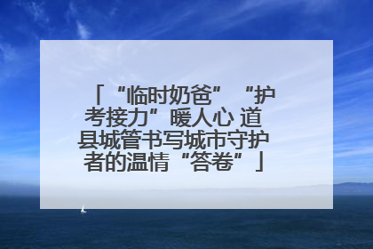 “临时奶爸”“护考接力”暖人心 道县城管书写城市守护者的温情“答卷”