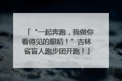 “一起奔跑，我做你看得见的眼睛！”吉林省盲人跑步团开跑！