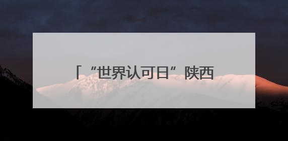 “世界认可日”陕西主场活动在西安举办
