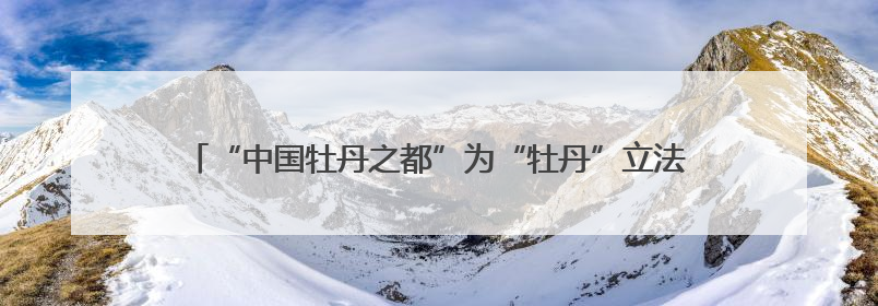 “中国牡丹之都”为“牡丹”立法，《菏泽市牡丹产业发展促进条例（草案建议修改稿）》公开征求意见