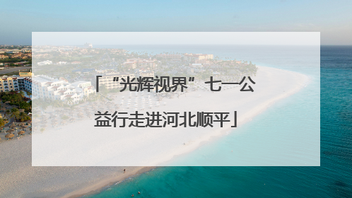 “光辉视界”七一公益行走进河北顺平