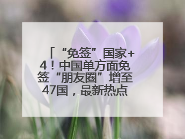 “免签”国家+4！中国单方面免签“朋友圈”增至47国，最新热点解答→