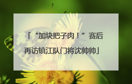 “加块把子肉！”赛后再访镇江队门将沈帅帅