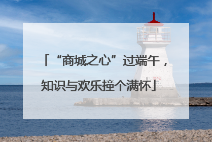 “商城之心”过端午，知识与欢乐撞个满怀