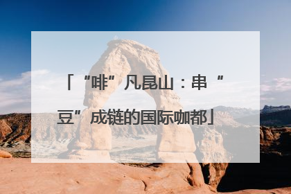 “啡”凡昆山：串“豆”成链的国际咖都