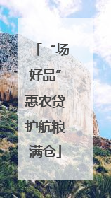 “场好品”惠农贷护航粮满仓
