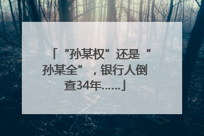 “孙某权”还是“孙某全”，银行人倒查34年……