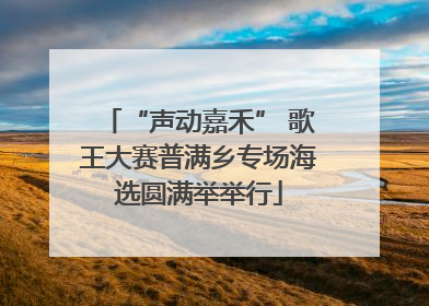 “声动嘉禾” 歌王大赛普满乡专场海选圆满举举行