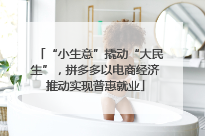 “小生意”撬动“大民生”，拼多多以电商经济推动实现普惠就业