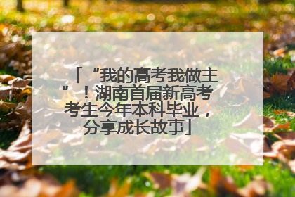 “我的高考我做主”！湖南首届新高考考生今年本科毕业，分享成长故事