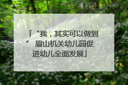 “我，其实可以做到” 眉山机关幼儿园促进幼儿全面发展