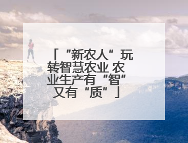 “新农人”玩转智慧农业 农业生产有“智”又有“质”