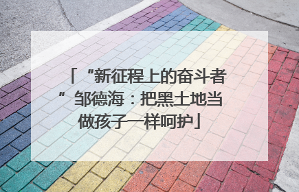 “新征程上的奋斗者”邹德海：把黑土地当做孩子一样呵护