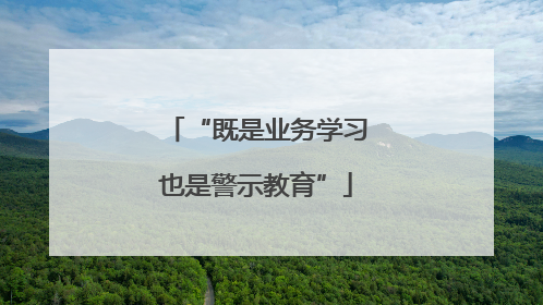 “既是业务学习也是警示教育”
