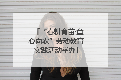 “春耕育苗·童心向农”劳动教育实践活动举办