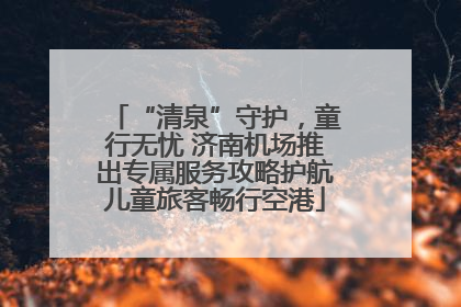 “清泉”守护，童行无忧 济南机场推出专属服务攻略护航儿童旅客畅行空港