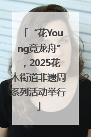 “花Young竞龙舟”，2025花木街道非遗周系列活动举行
