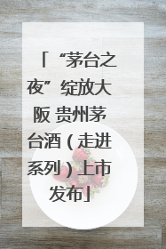 “茅台之夜”绽放大阪 贵州茅台酒（走进系列）上市发布