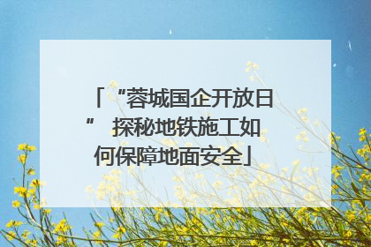 “蓉城国企开放日” 探秘地铁施工如何保障地面安全