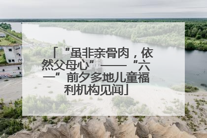 “虽非亲骨肉，依然父母心”——“六一”前夕多地儿童福利机构见闻