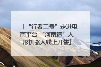 “行者二号”走进电商平台 “河南造”人形机器人线上开售
