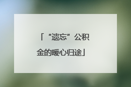 “遗忘”公积金的暖心归途