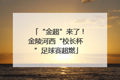 “金超”来了！金陵河西“校长杯”足球赛超燃