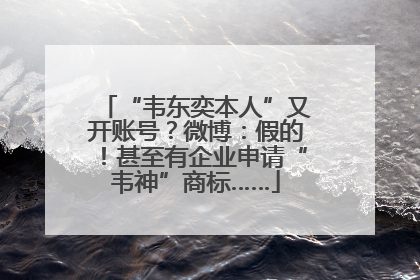 “韦东奕本人”又开账号？微博：假的！甚至有企业申请“韦神”商标……