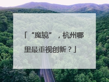 “魔镜”，杭州哪里最重视创新？