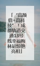 “高颜值+高科技”！成都轨道交通13号线幸福梅林站惊艳亮相
