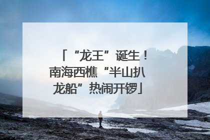 “龙王”诞生！南海西樵“半山扒龙船”热闹开锣