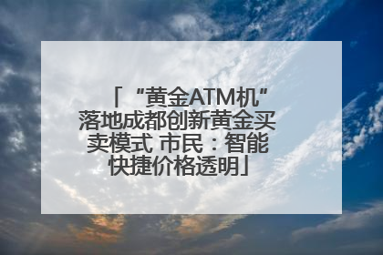 “黄金ATM机”落地成都创新黄金买卖模式 市民：智能快捷价格透明