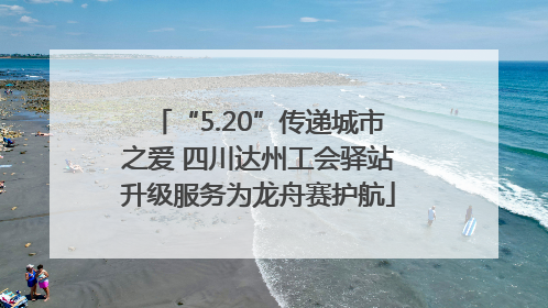 “5.20”传递城市之爱 四川达州工会驿站升级服务为龙舟赛护航