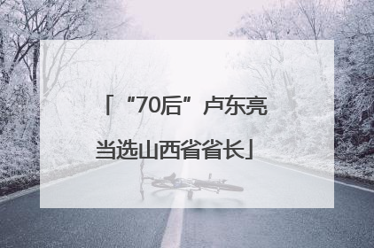 “70后”卢东亮当选山西省省长