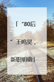 “80后”王鸣昊，新职明确
