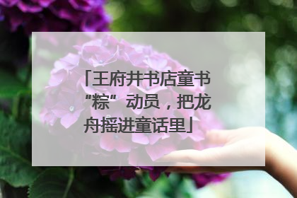 王府井书店童书“粽”动员，把龙舟摇进童话里