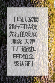 玛氏宠物践行可持续先行的发展理念 天津工厂通过LEED铂金级认证