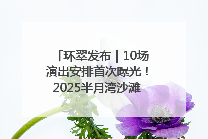 环翠发布｜10场演出安排首次曝光！2025半月湾沙滩音乐节即将举办