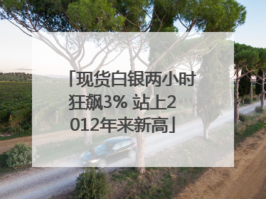 现货白银两小时狂飙3% 站上2012年来新高
