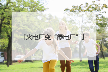 火电厂变“绿电厂”