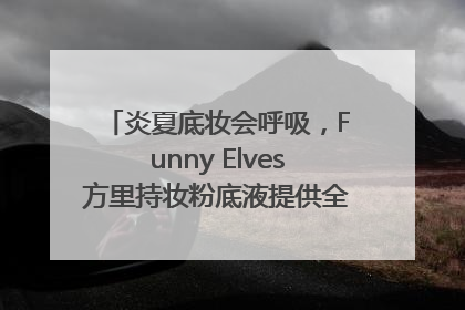 炎夏底妆会呼吸，Funny Elves方里持妆粉底液提供全肤质底妆新解法