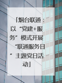 烟台联通：以“党建+服务”模式开展“联通服务日”主题党日活动