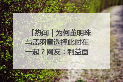 热闻｜为何董明珠与孟羽童选择此时在一起？网友：利益面前啥都能和解